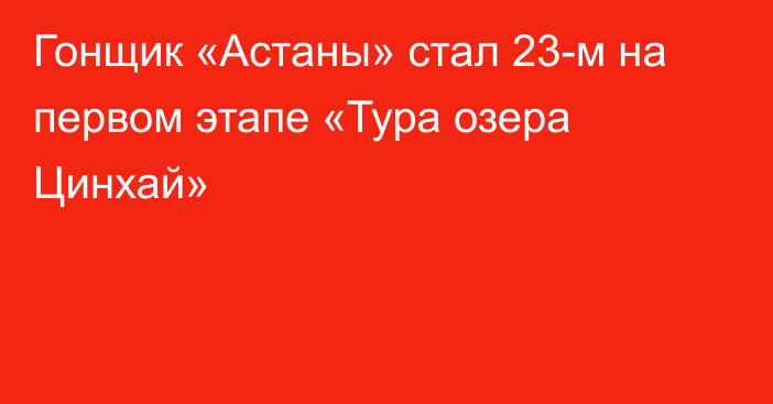 Гонщик «Астаны» стал 23-м на первом этапе «Тура озера Цинхай»