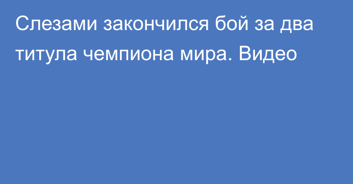 Слезами закончился бой за два титула чемпиона мира. Видео