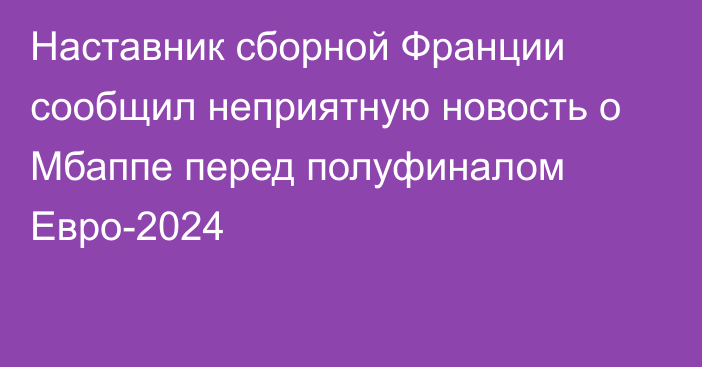 Наставник сборной Франции сообщил неприятную новость о Мбаппе перед полуфиналом Евро-2024