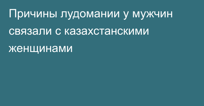 Причины лудомании у мужчин связали с казахстанскими женщинами