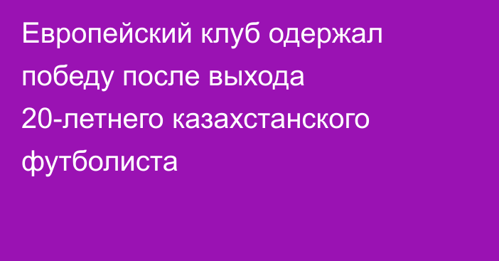 Европейский клуб одержал победу после выхода 20-летнего казахстанского футболиста