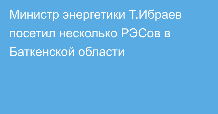 Министр энергетики Т.Ибраев посетил несколько РЭСов в Баткенской области