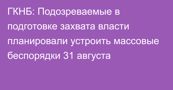 ГКНБ: Подозреваемые в подготовке захвата власти планировали устроить массовые беспорядки 31 августа