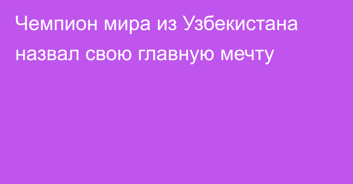 Чемпион мира из Узбекистана назвал свою главную мечту