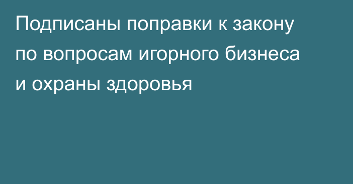 Подписаны поправки к закону по вопросам игорного бизнеса и охраны здоровья