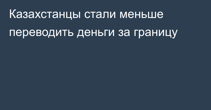 Казахстанцы стали меньше переводить деньги за границу