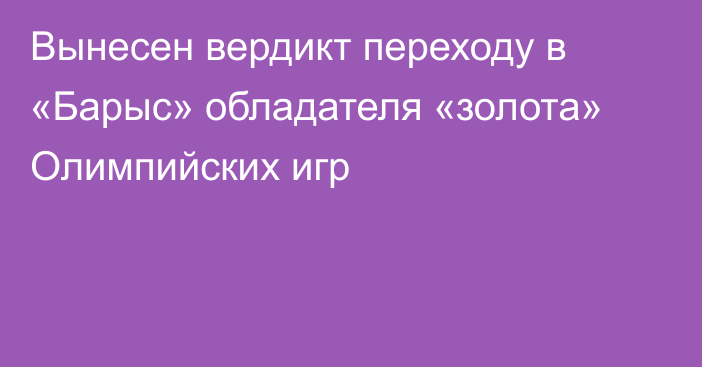 Вынесен вердикт переходу в «Барыс» обладателя «золота» Олимпийских игр