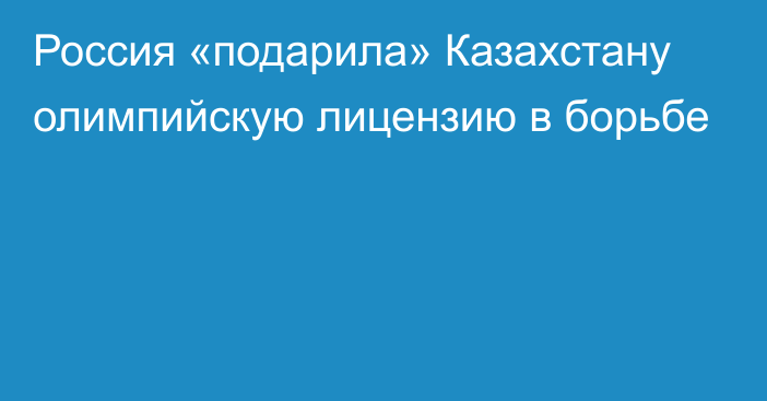 Россия «подарила» Казахстану олимпийскую лицензию в борьбе