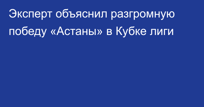 Эксперт объяснил разгромную победу «Астаны» в Кубке лиги