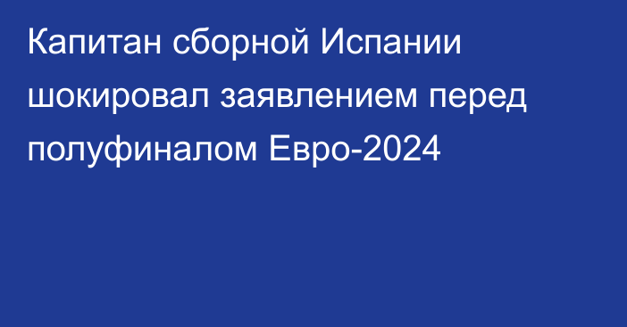 Капитан сборной Испании шокировал заявлением перед полуфиналом Евро-2024