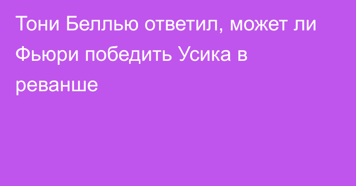 Тони Беллью ответил, может ли Фьюри победить Усика в реванше