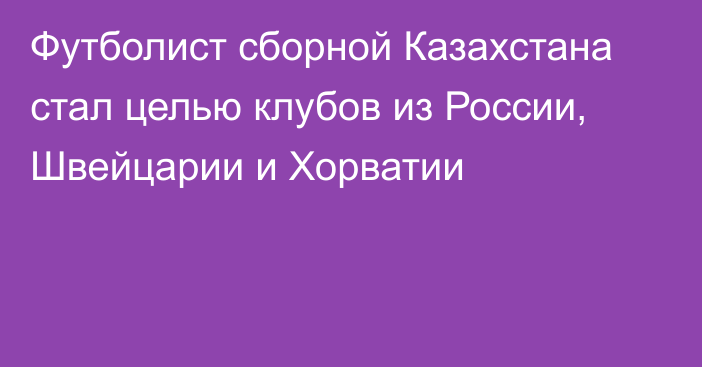 Футболист сборной Казахстана стал целью клубов из России, Швейцарии и Хорватии