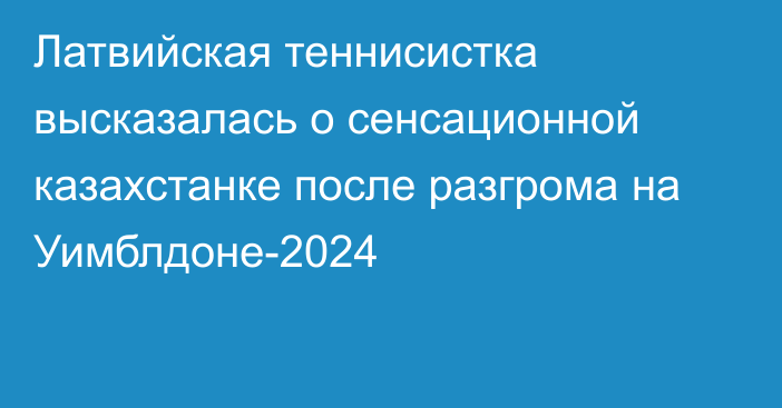 Латвийская теннисистка высказалась о сенсационной казахстанке после разгрома на Уимблдоне-2024