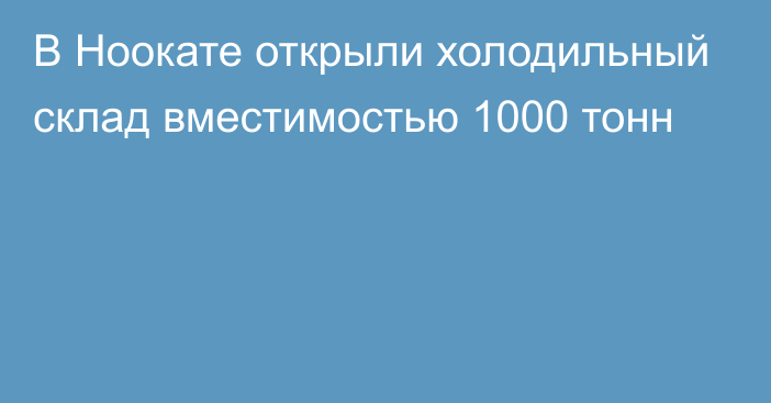 В  Ноокате открыли холодильный склад вместимостью 1000 тонн