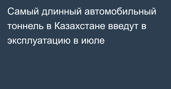 Самый длинный автомобильный тоннель в Казахстане введут в эксплуатацию в июле