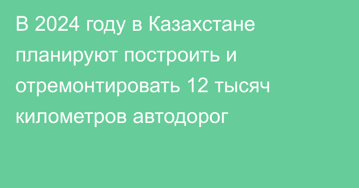 В 2024 году в Казахстане планируют построить и отремонтировать 12 тысяч километров автодорог