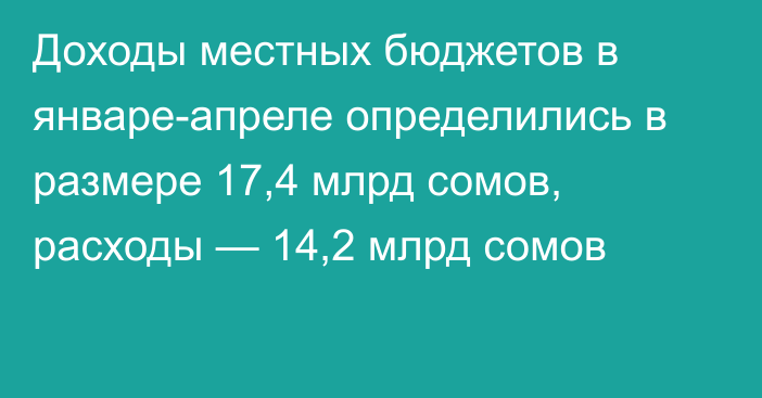 Доходы местных бюджетов в январе-апреле определились в размере 17,4 млрд сомов, расходы — 14,2 млрд сомов