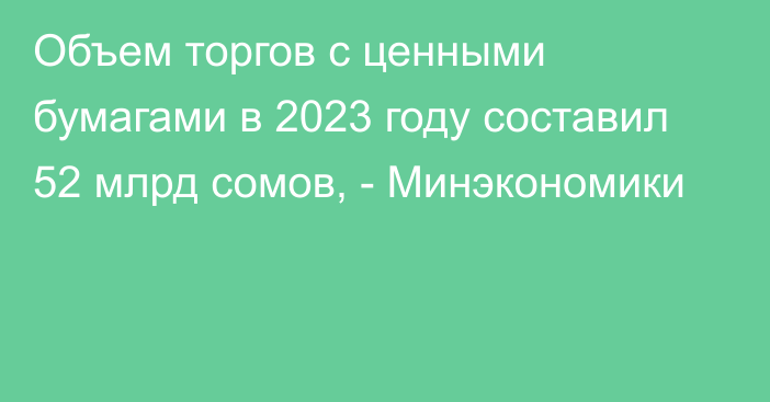 Объем торгов с ценными бумагами в 2023 году составил 52 млрд сомов, - Минэкономики