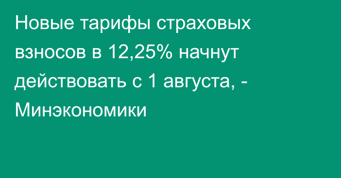 Новые тарифы страховых взносов в 12,25% начнут действовать с 1 августа, - Минэкономики