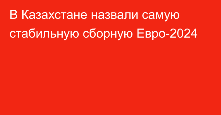 В Казахстане назвали самую стабильную сборную Евро-2024