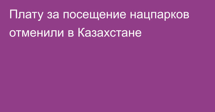 Плату за посещение нацпарков отменили в Казахстане