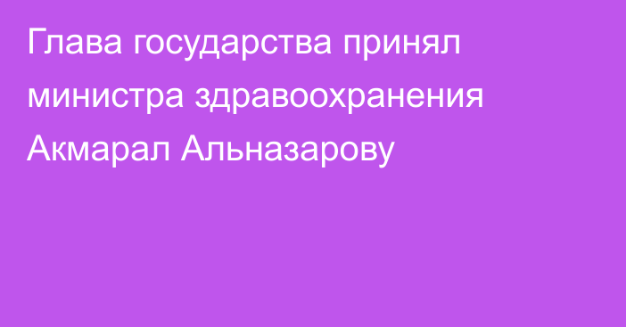 Глава государства принял министра здравоохранения Акмарал Альназарову