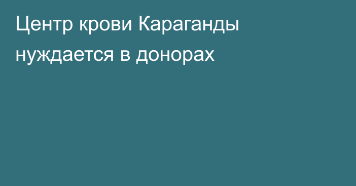 Центр крови Караганды нуждается в донорах