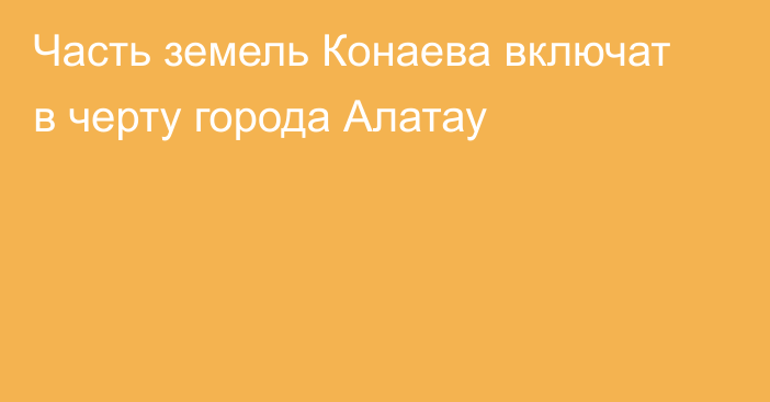 Часть земель Конаева включат в черту города Алатау