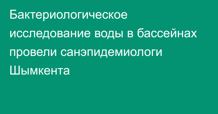 Бактериологическое исследование воды в бассейнах провели санэпидемиологи Шымкента