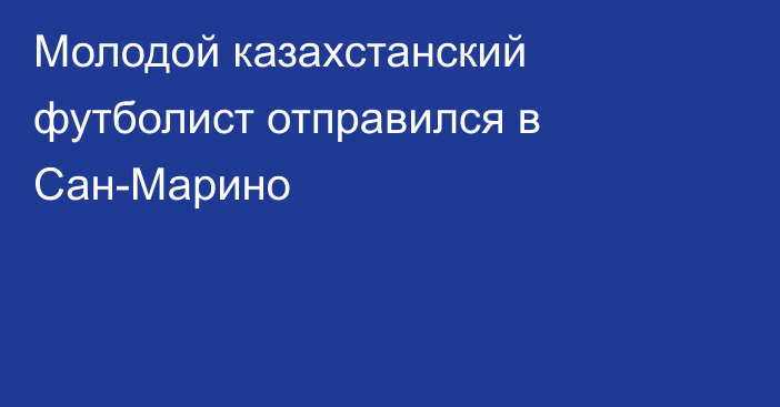 Молодой казахстанский футболист отправился в Сан-Марино