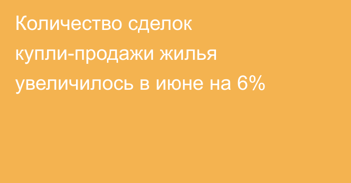 Количество сделок купли-продажи жилья увеличилось в июне на 6%