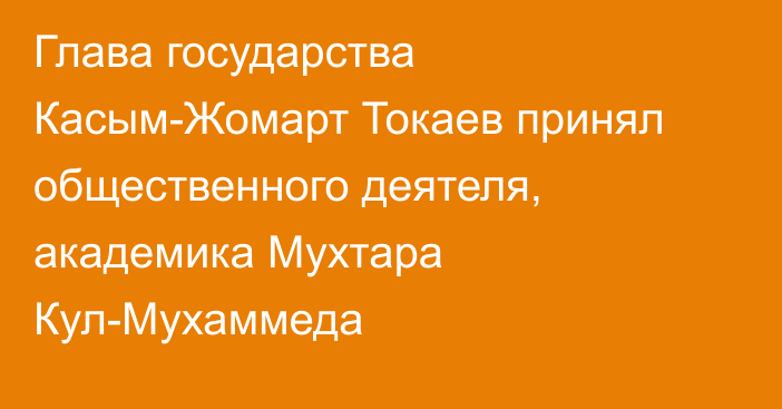 Глава государства Касым-Жомарт Токаев принял общественного деятеля, академика Мухтара Кул-Мухаммеда