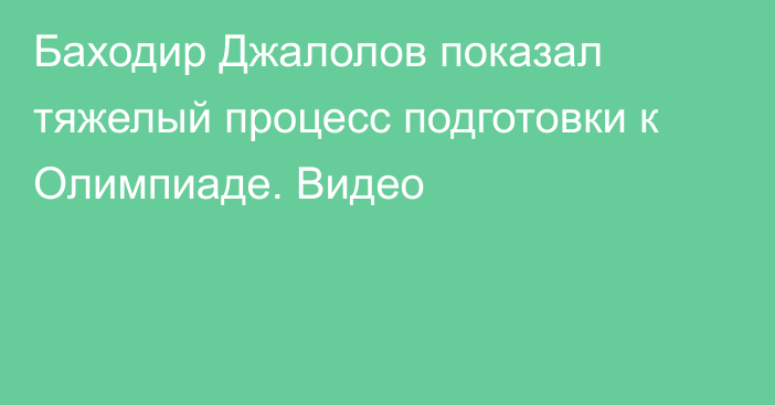 Баходир Джалолов показал тяжелый процесс подготовки к Олимпиаде. Видео