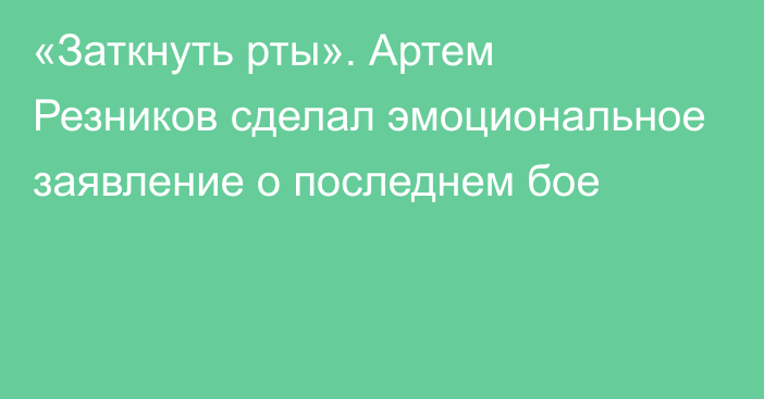 «Заткнуть рты». Артем Резников сделал эмоциональное заявление о последнем бое