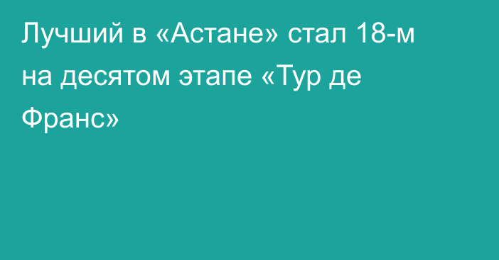 Лучший в «Астане» стал 18-м на десятом этапе «Тур де Франс»