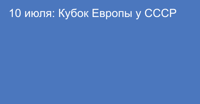 10 июля: Кубок Европы у СССР