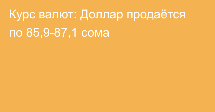 Курс валют: Доллар продаётся по 85,9-87,1 сома