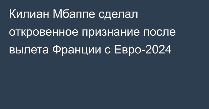 Килиан Мбаппе сделал откровенное признание после вылета Франции с Евро-2024