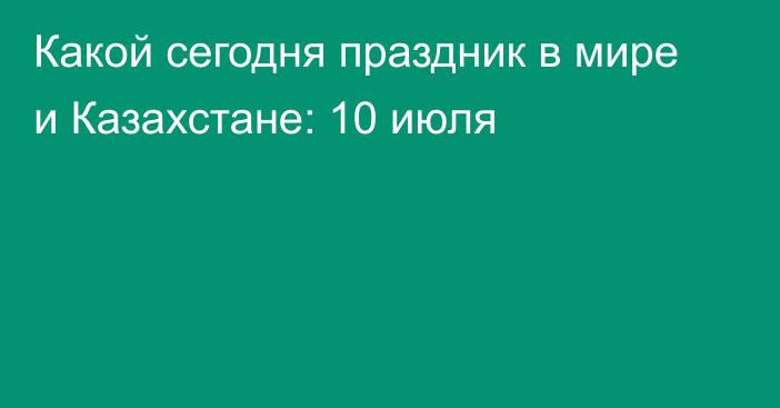 Какой сегодня праздник в мире и Казахстане: 10 июля