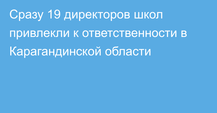 Сразу 19 директоров школ привлекли к ответственности в Карагандинской области