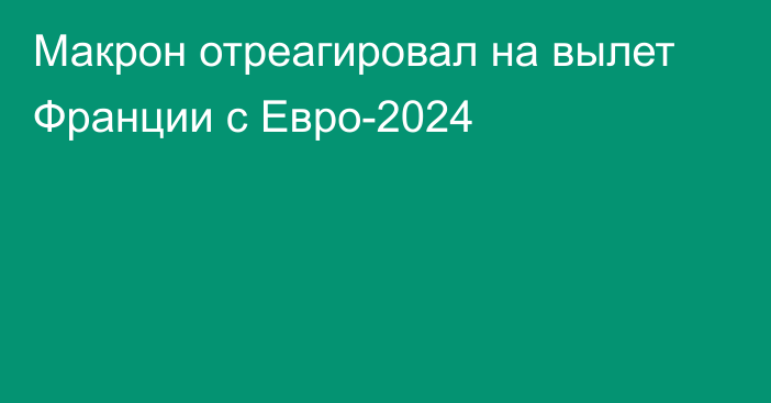 Макрон отреагировал на вылет Франции с Евро-2024