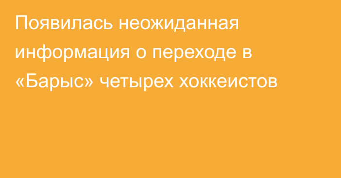 Появилась неожиданная информация о переходе в «Барыс» четырех хоккеистов