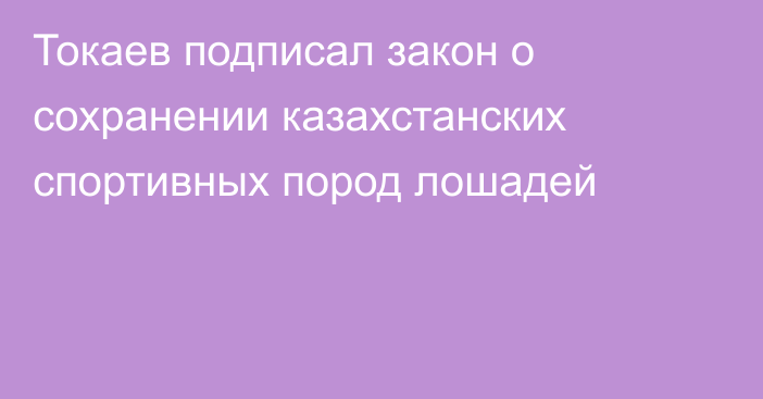 Токаев подписал закон о сохранении казахстанских спортивных пород лошадей