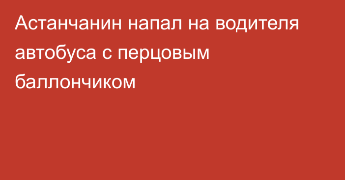 Астанчанин напал на водителя автобуса с перцовым баллончиком