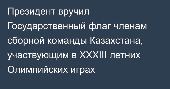 Президент вручил Государственный флаг членам сборной команды Казахстана, участвующим в ХХХІІІ летних Олимпийских играх