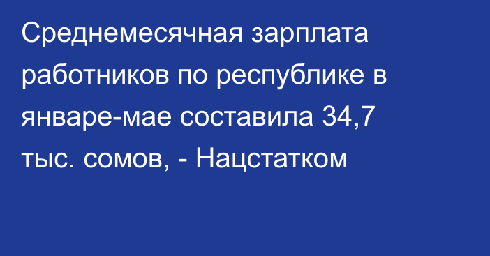 Среднемесячная зарплата работников по республике в январе-мае составила 34,7 тыс. сомов, - Нацстатком