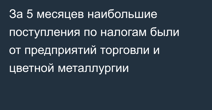 За 5 месяцев наибольшие поступления по налогам были от предприятий торговли и цветной металлургии