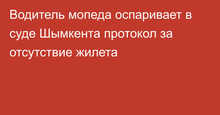 Водитель мопеда оспаривает в суде Шымкента протокол за отсутствие жилета