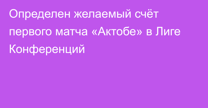 Определен желаемый счёт первого матча «Актобе» в Лиге Конференций