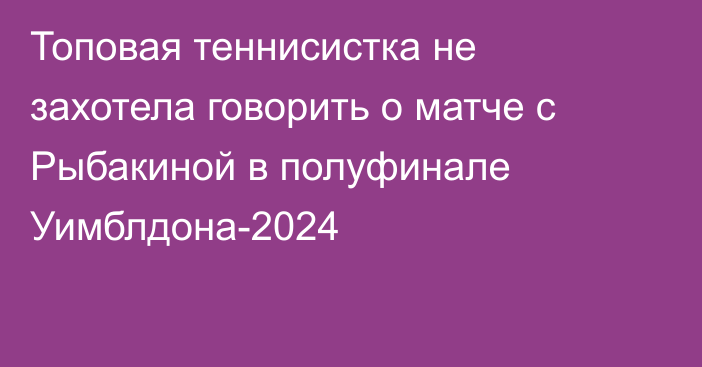 Топовая теннисистка не захотела говорить о матче с Рыбакиной в полуфинале Уимблдона-2024